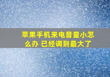 苹果手机来电音量小怎么办 已经调到最大了